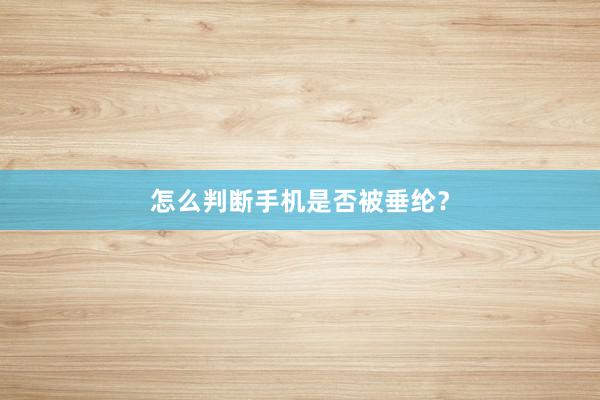 怎么判断手机是否被垂纶？