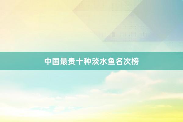 中国最贵十种淡水鱼名次榜