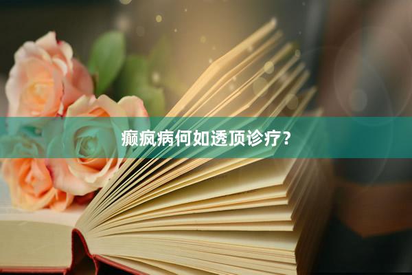 癫疯病何如透顶诊疗？