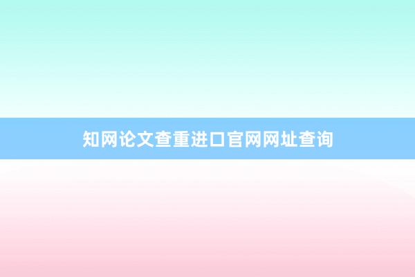 知网论文查重进口官网网址查询
