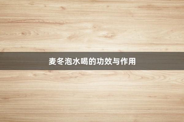 麦冬泡水喝的功效与作用