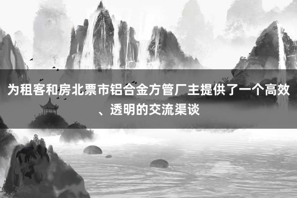 为租客和房北票市铝合金方管厂主提供了一个高效、透明的交流渠谈