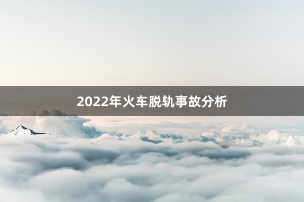 2022年火车脱轨事故分析