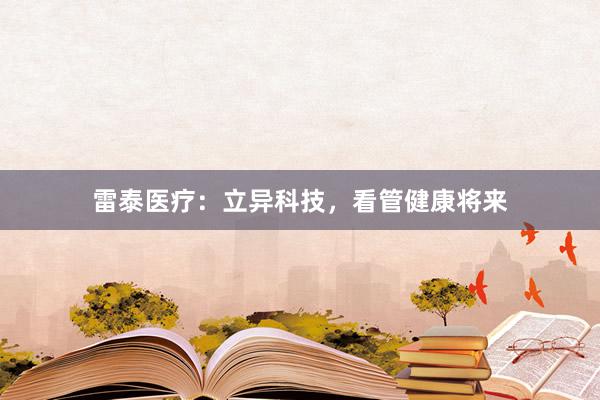 雷泰医疗：立异科技，看管健康将来
