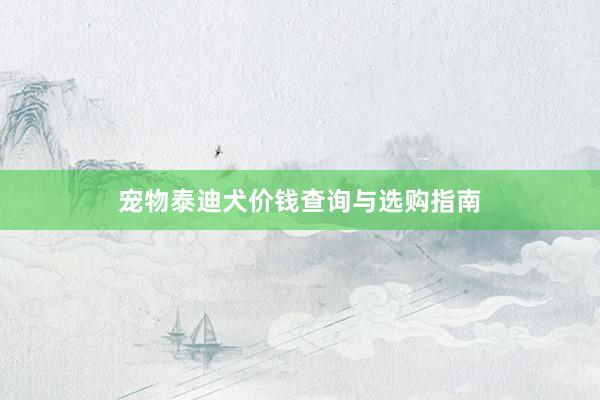 宠物泰迪犬价钱查询与选购指南