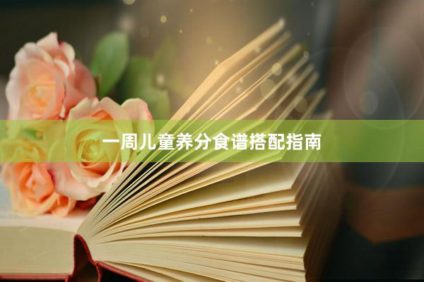 一周儿童养分食谱搭配指南