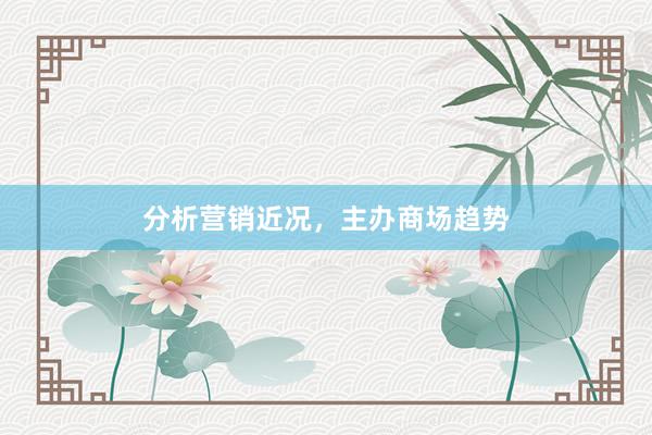 分析营销近况，主办商场趋势
